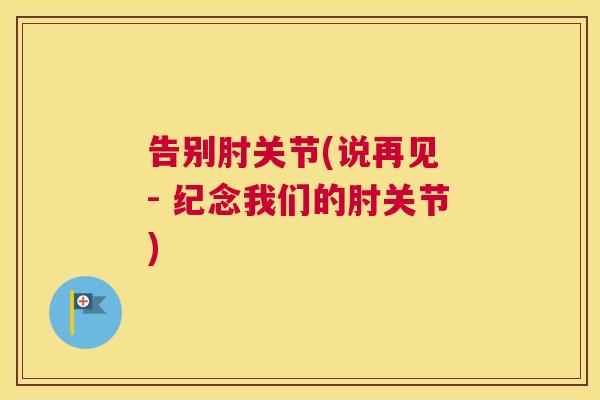 告别肘关节(说再见 - 纪念我们的肘关节)