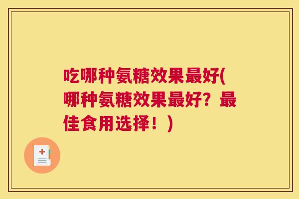 吃哪种氨糖效果好(哪种氨糖效果好？佳食用选择！)