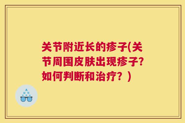 关节附近长的疹子(关节周围皮肤出现疹子？如何判断和治疗？)