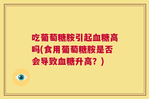吃葡萄糖胺引起血糖高吗(食用葡萄糖胺是否会导致血糖升高？)