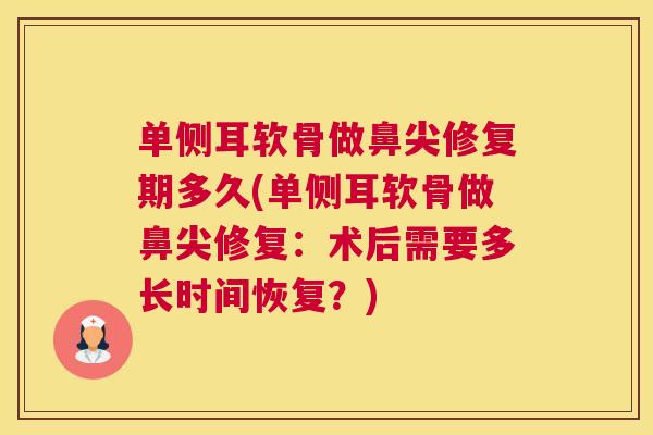 单侧耳软骨做鼻尖修复期多久(单侧耳软骨做鼻尖修复：术后需要多长时间恢复？)