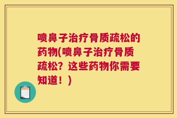 喷鼻子治疗骨质疏松的药物(喷鼻子治疗骨质疏松？这些药物你需要知道！)