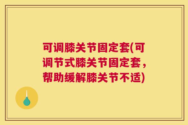 可调膝关节固定套(可调节式膝关节固定套，帮助缓解膝关节不适)