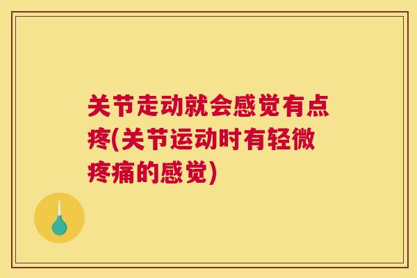 关节走动就会感觉有点疼(关节运动时有轻微疼痛的感觉)