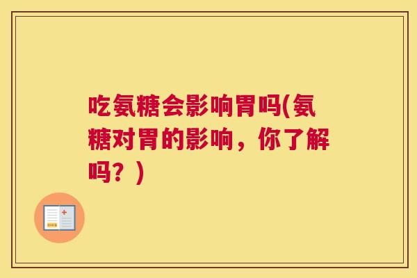 吃氨糖会影响胃吗(氨糖对胃的影响，你了解吗？)