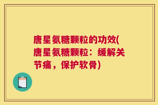 唐星氨糖颗粒的功效(唐星氨糖颗粒：缓解关节痛，保护软骨)