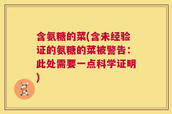 含氨糖的菜(含未经验证的氨糖的菜被警告:此处需要一点科学证明) 含氨糖的菜(含未经验证的氨糖的菜被警告:此处需要一点科学证明)