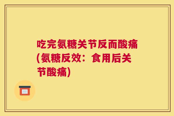 吃完氨糖关节反而酸痛(氨糖反效：食用后关节酸痛)