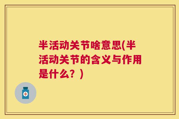 半活动关节啥意思(半活动关节的含义与作用是什么?)