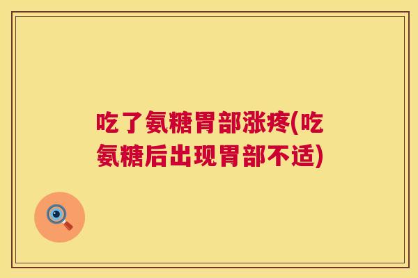 吃了氨糖胃部涨疼(吃氨糖后出现胃部不适)
