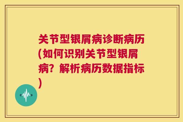 关节型银屑病诊断病历(如何识别关节型银屑病？解析病历数据指标)