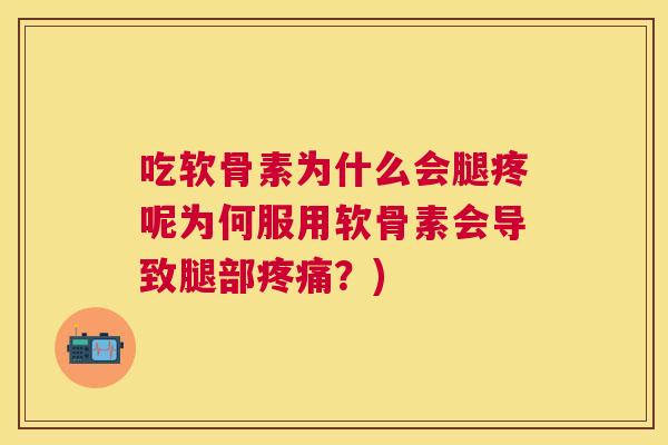 吃软骨素为什么会腿疼呢为何服用软骨素会导致腿部疼痛？)
