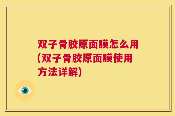 双子骨胶原面膜怎么用(双子骨胶原面膜使用方法详解)