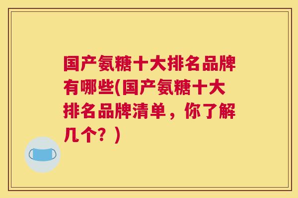 国产氨糖十大排名品牌有哪些(国产氨糖十大排名品牌清单，你了解几个？)