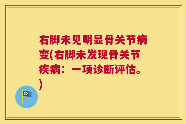 右脚未见明显骨关节病变(右脚未发现骨关节疾病：一项诊断评估。)