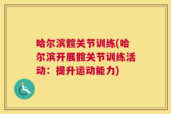哈尔滨髋关节训练(哈尔滨开展髋关节训练活动：提升运动能力)