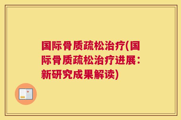 国际骨质疏松治疗(国际骨质疏松治疗进展：新研究成果解读)