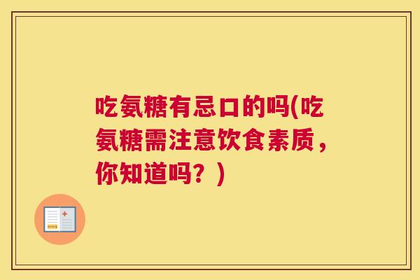 吃氨糖有忌口的吗(吃氨糖需注意饮食素质，你知道吗？)