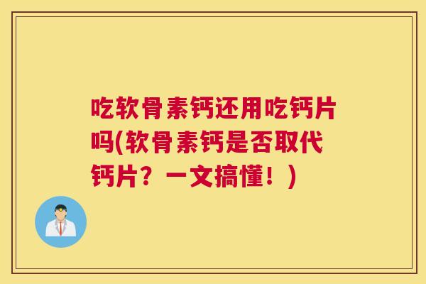 吃软骨素钙还用吃钙片吗(软骨素钙是否取代钙片？一文搞懂！)