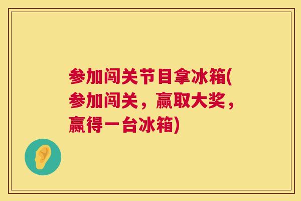 参加闯关节目拿冰箱(参加闯关，赢取大奖，赢得一台冰箱)