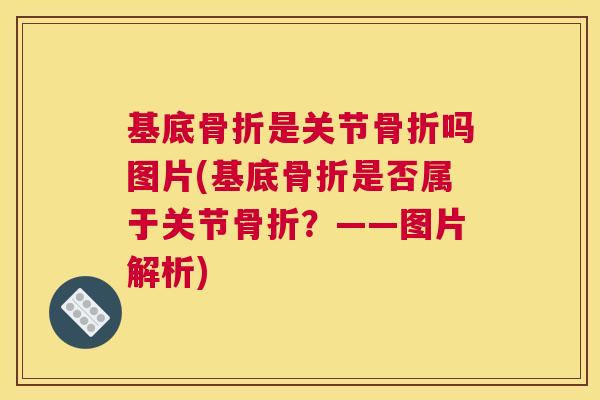 基底骨折是关节骨折吗图片(基底骨折是否属于关节骨折？——图片解析)