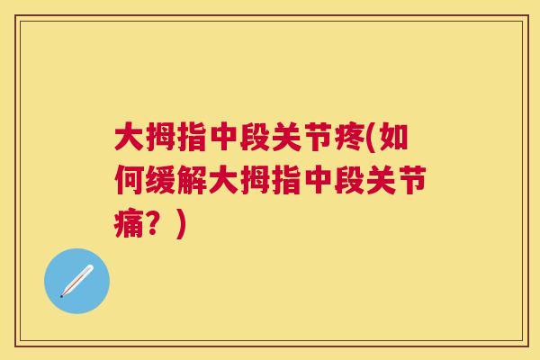 大拇指中段关节疼(如何缓解大拇指中段关节痛？)