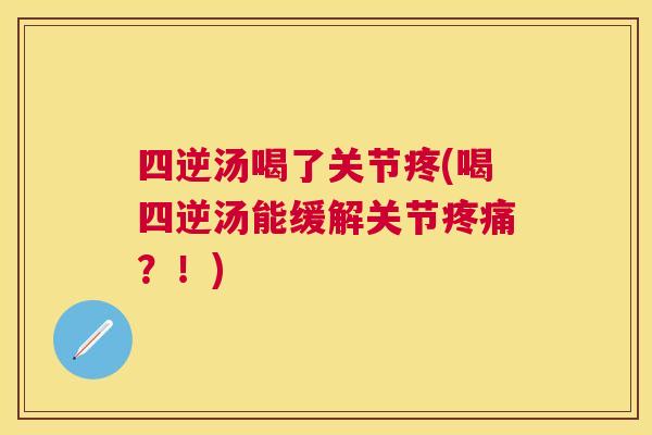四逆汤喝了关节疼(喝四逆汤能缓解关节疼痛？！)