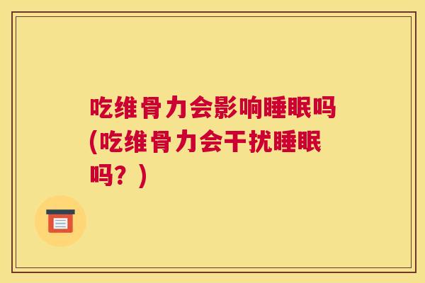 吃维骨力会影响吗(吃维骨力会干扰吗？)