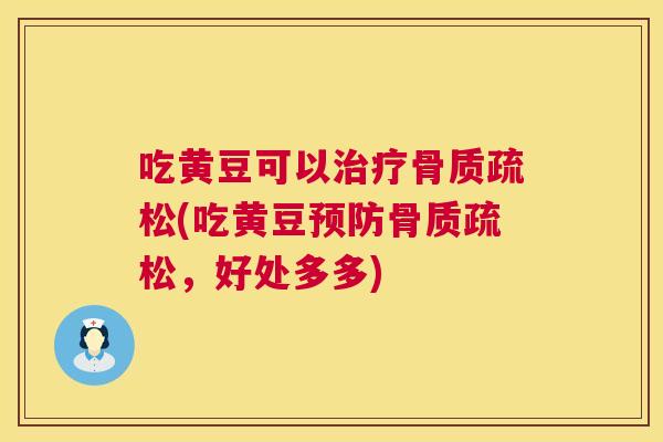 吃黄豆可以治疗骨质疏松(吃黄豆预防骨质疏松，好处多多)