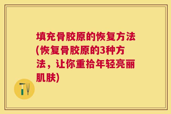 填充骨胶原的恢复方法(恢复骨胶原的3种方法，让你重拾年轻亮丽肌肤)