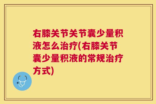 右膝关节关节囊少量积液怎么治疗(右膝关节囊少量积液的常规治疗方式)