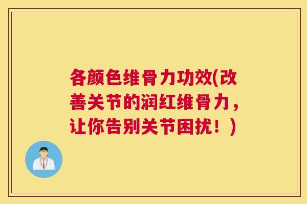 各颜色维骨力功效(改善关节的润红维骨力，让你告别关节困扰！)