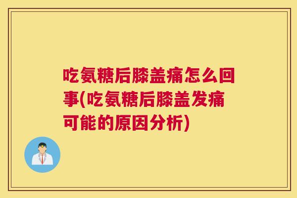 吃氨糖后膝盖痛怎么回事(吃氨糖后膝盖发痛可能的原因分析)