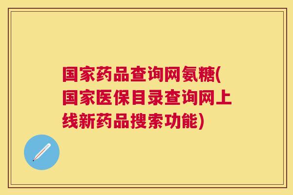 国家药品查询网氨糖(国家医保目录查询网上线新药品搜索功能)
