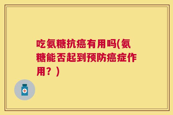 吃氨糖抗有用吗(氨糖能否起到症作用?) 吃氨糖抗有用吗(氨糖能否起到症作用?)
