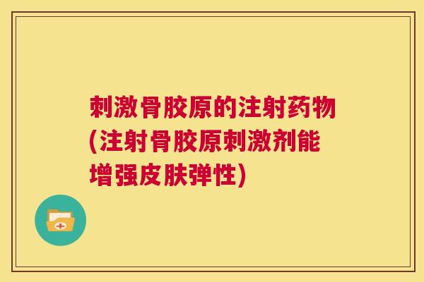刺激骨胶原的注射药物(注射骨胶原刺激剂能增强皮肤弹性)
