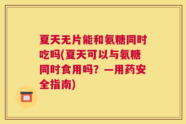 夏天无片能和氨糖同时吃吗(夏天可以与氨糖同时食用吗？—用药安全指南)