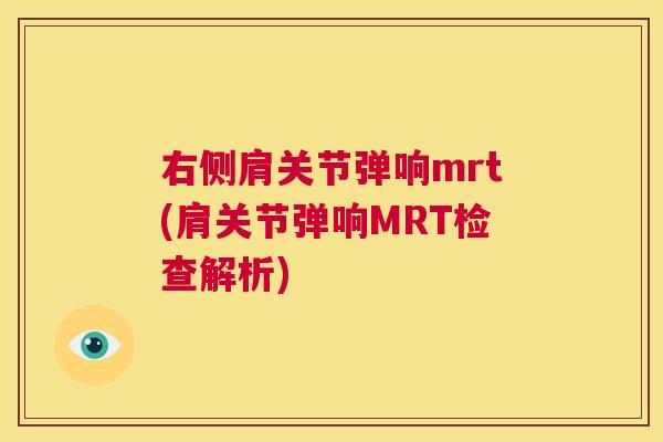 右侧肩关节弹响mrt(肩关节弹响MRT检查解析)