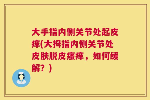 大手指内侧关节处起皮痒(大拇指内侧关节处脱皮，如何缓解？)