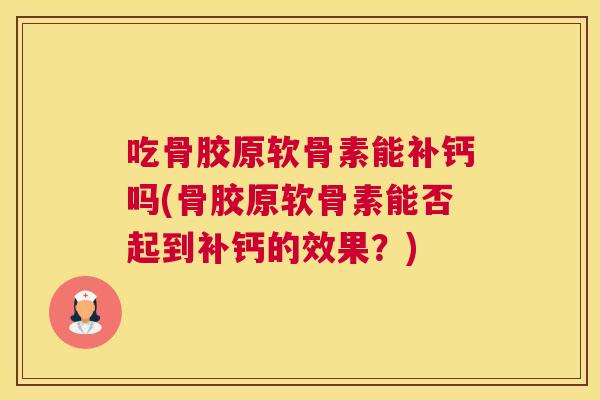 吃骨胶原软骨素能补钙吗(骨胶原软骨素能否起到补钙的效果？)
