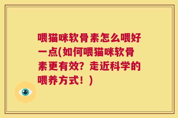 喂猫咪软骨素怎么喂好一点(如何喂猫咪软骨素更有效？走近科学的喂养方式！)