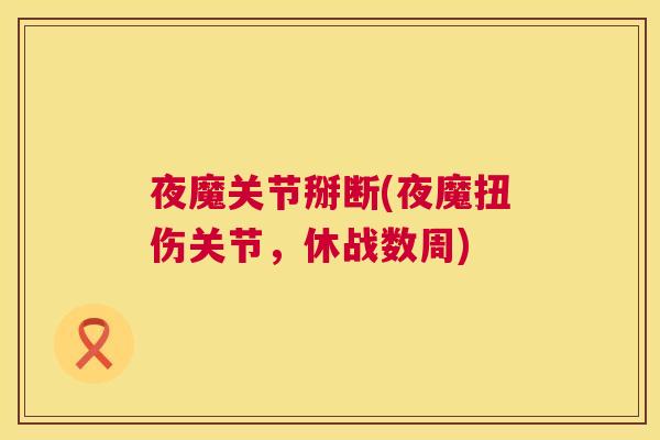 夜魔关节掰断(夜魔扭伤关节，休战数周)