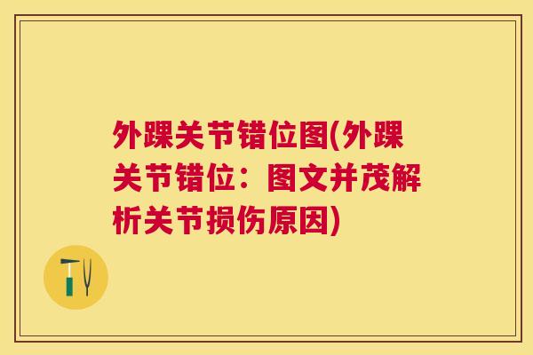 外踝关节错位图(外踝关节错位：图文并茂解析关节损伤原因)