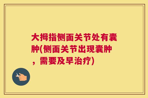 大拇指侧面关节处有囊肿(侧面关节出现囊肿，需要及早治疗)