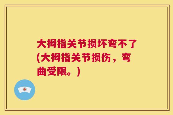 大拇指关节损坏弯不了(大拇指关节损伤，弯曲受限。)