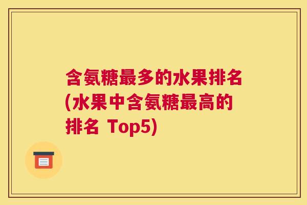 含氨糖最多的水果排名(水果中含氨糖最高的排名 Top5)