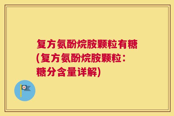 复方氨酚烷胺颗粒有糖(复方氨酚烷胺颗粒：糖分含量详解)