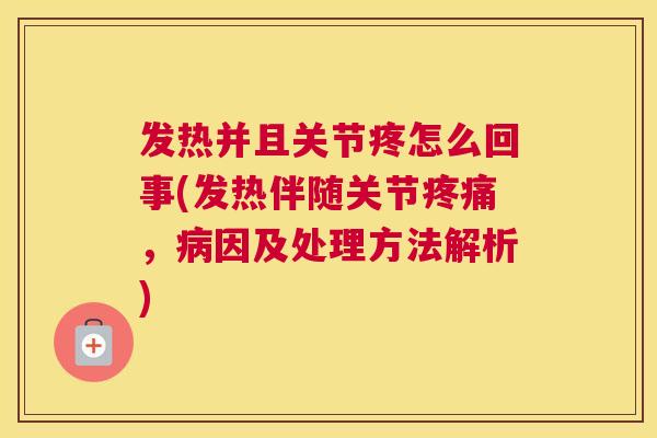 发热并且关节疼怎么回事(发热伴随关节疼痛，病因及处理方法解析)