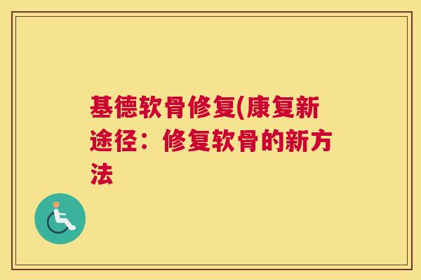 基德软骨修复(康复新途径：修复软骨的新方法