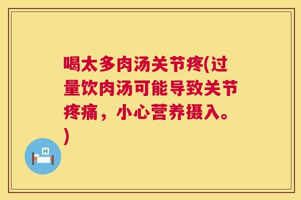 喝太多肉汤关节疼(过量饮肉汤可能导致关节疼痛，小心营养摄入。)